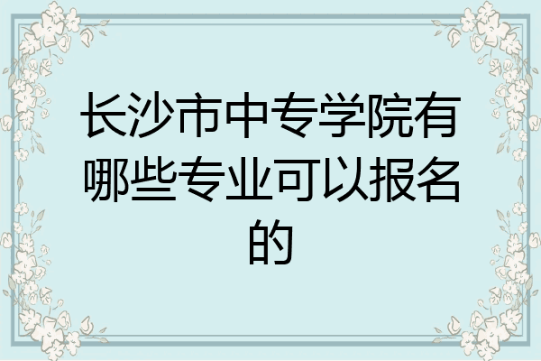长沙市中专学院有哪些专业可以报名的