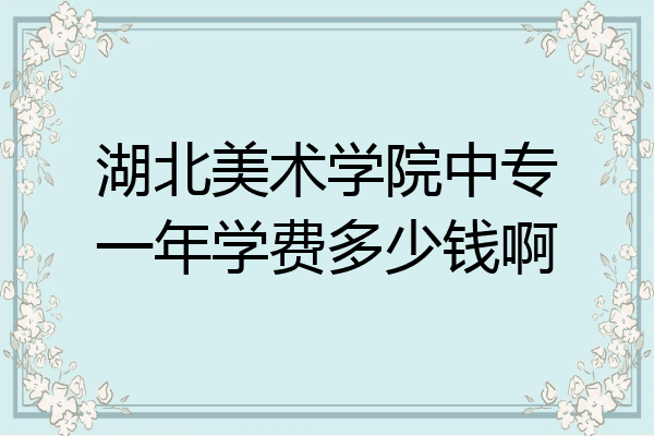 湖北美术学院中专一年学费多少钱啊