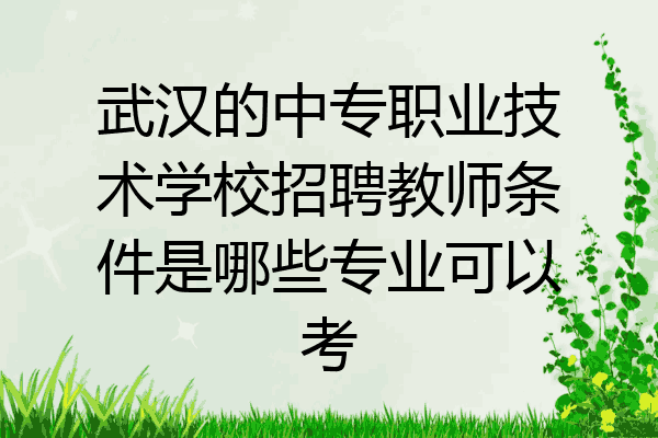 武汉的中专职业技术学校招聘教师条件是哪些专业可以考