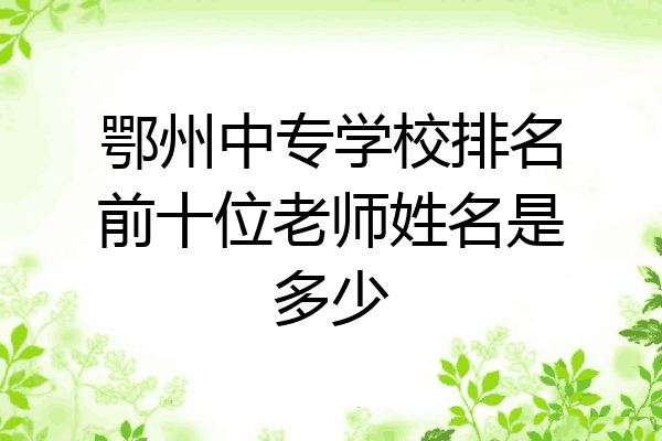 鄂州中专学校排名前十位老师姓名是多少