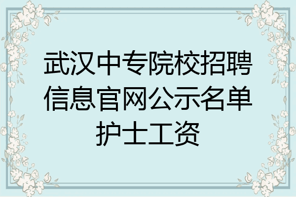 武汉中专院校招聘信息官网公示名单护士工资