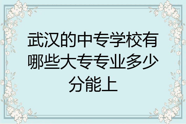 武汉的中专学校有哪些大专专业多少分能上