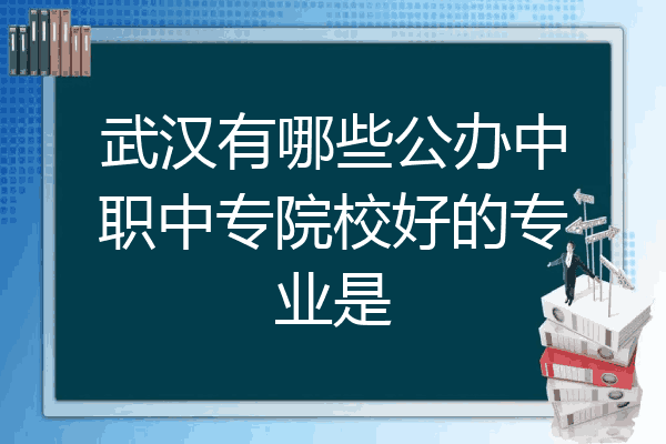 武汉有哪些公办中职中专院校好的专业是