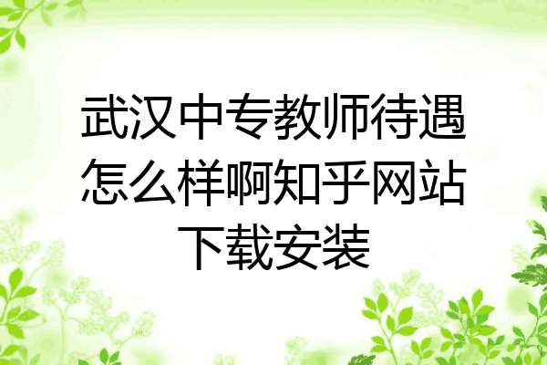 武汉中专教师待遇怎么样啊知乎网站下载安装