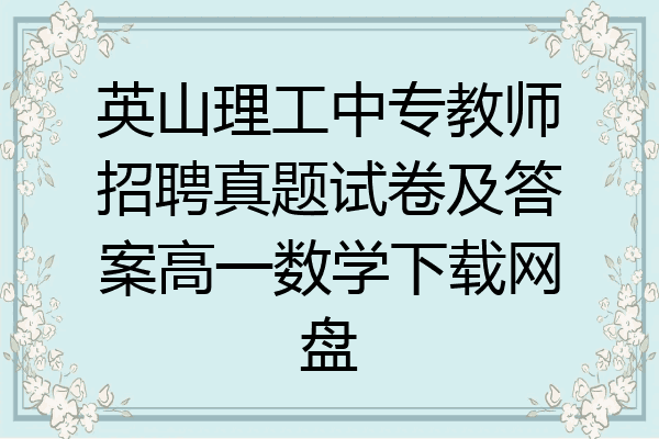 英山理工中专教师招聘真题试卷及答案高一数学下载网盘