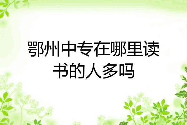 鄂州中专在哪里读书的人多吗