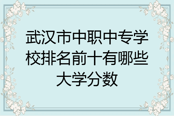 武汉市中职中专学校排名前十有哪些大学分数