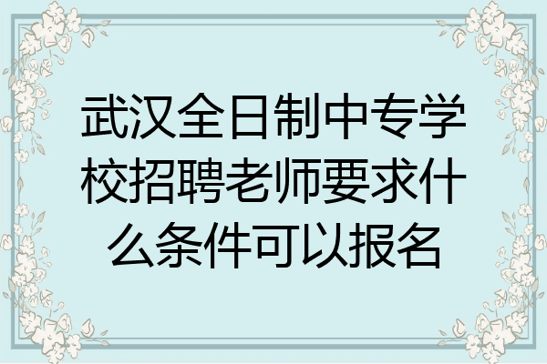 武汉全日制中专学校招聘老师要求什么条件可以报名