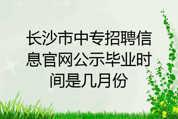 长沙市中专招聘信息官网公示毕业时间是几月份
