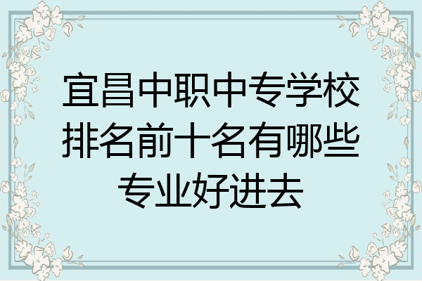 宜昌中职中专学校排名前十名有哪些专业好进去
