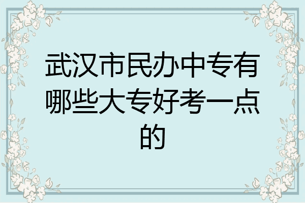 武汉市民办中专有哪些大专好考一点的