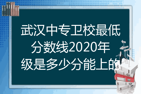 武汉中专卫校最低分数线2020年级是多少分能上的