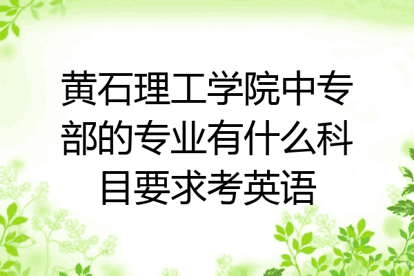 黄石理工学院中专部的专业有什么科目要求考英语