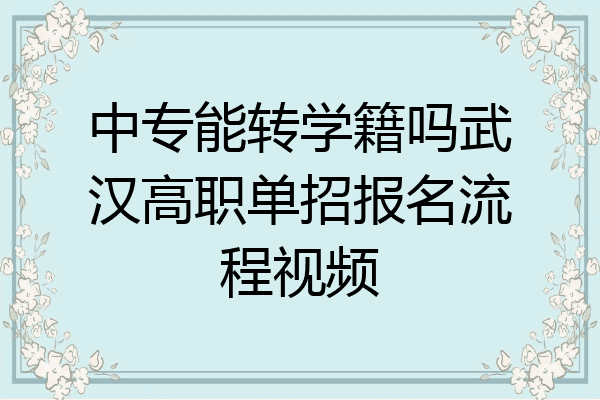 中专能转学籍吗武汉高职单招报名流程视频