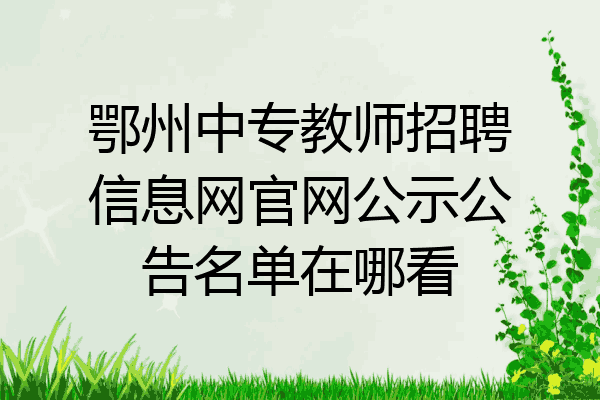 鄂州中专教师招聘信息网官网公示公告名单在哪看