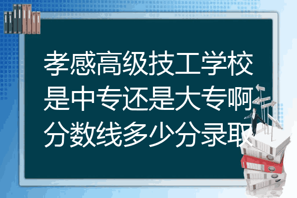孝感高级技工学校是中专还是大专啊分数线多少分录取