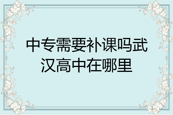 中专需要补课吗武汉高中在哪里