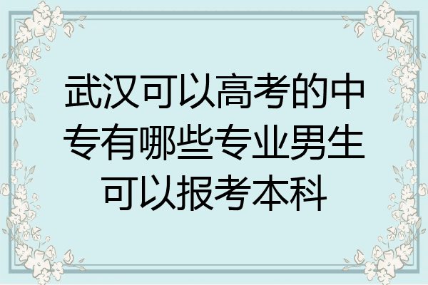 武汉可以高考的中专有哪些专业男生可以报考本科