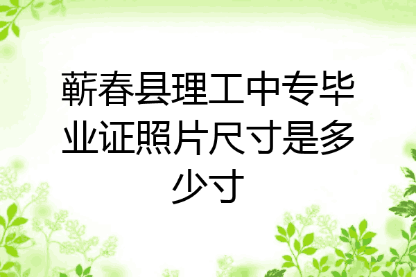 蕲春县理工中专毕业证照片尺寸是多少寸