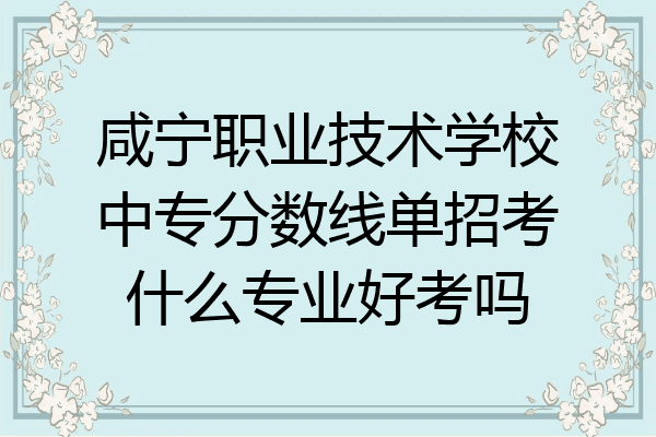 咸宁职业技术学校中专分数线单招考什么专业好考吗