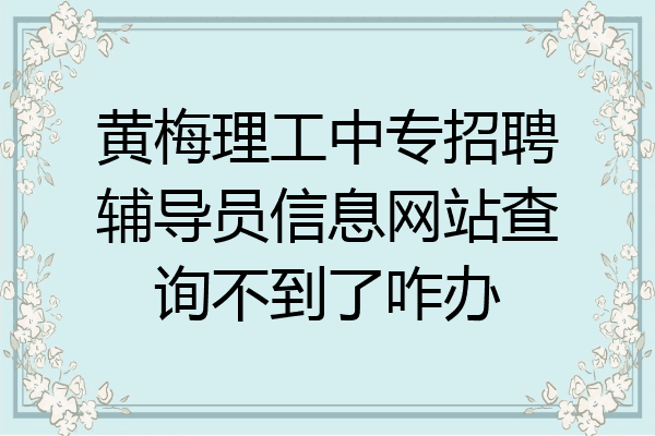 黄梅理工中专招聘辅导员信息网站查询不到了咋办