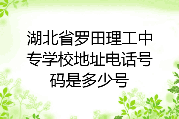 湖北省罗田理工中专学校地址电话号码是多少号