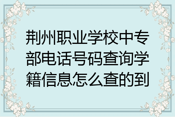 荆州职业学校中专部电话号码查询学籍信息怎么查的到