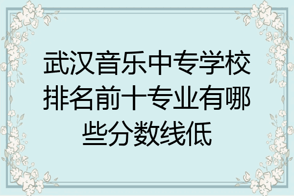 武汉音乐中专学校排名前十专业有哪些分数线低