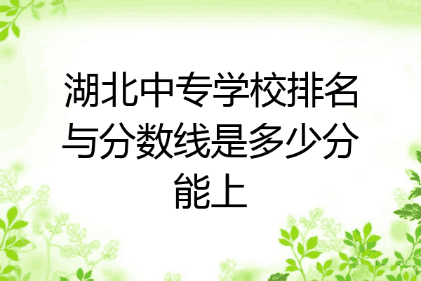 湖北中专学校排名与分数线是多少分能上