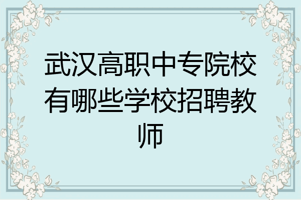 武汉高职中专院校有哪些学校招聘教师