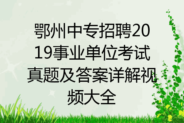 鄂州中专招聘2019事业单位考试真题及答案详解视频大全