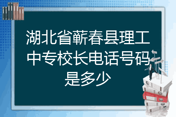湖北省蕲春县理工中专校长电话号码是多少