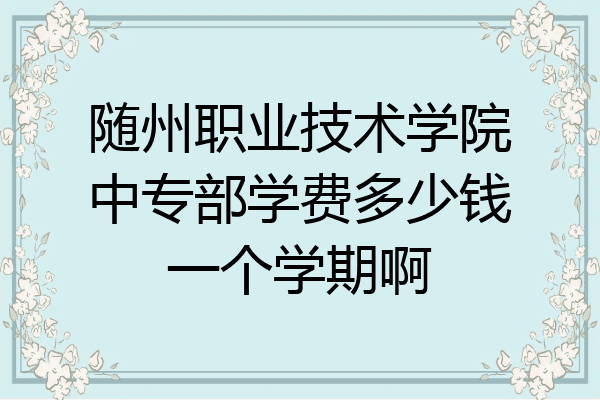 随州职业技术学院中专部学费多少钱一个学期啊