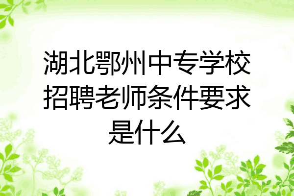 湖北鄂州中专学校招聘老师条件要求是什么