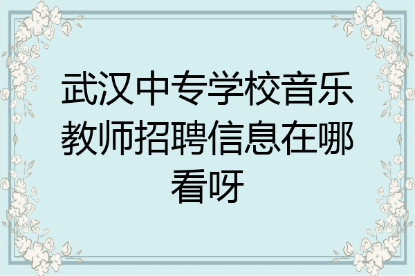 武汉中专学校音乐教师招聘信息在哪看呀