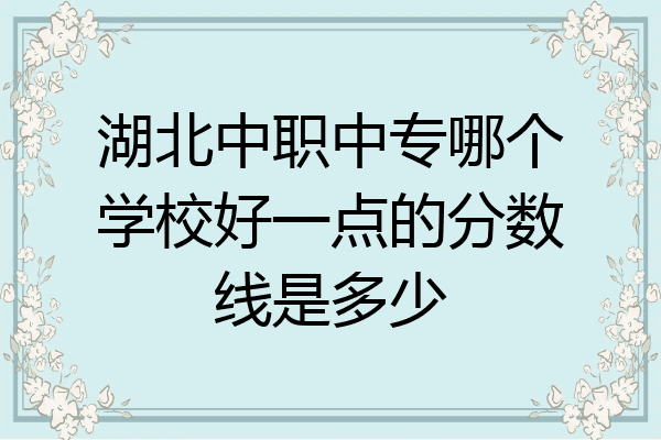 湖北中职中专哪个学校好一点的分数线是多少