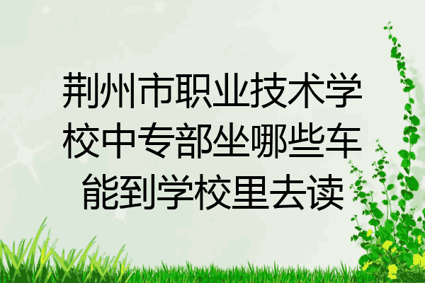 荆州市职业技术学校中专部坐哪些车能到学校里去读