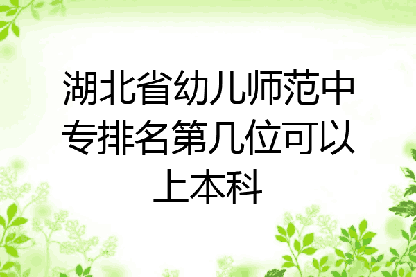 湖北省幼儿师范中专排名第几位可以上本科