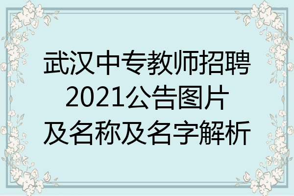 武汉中专教师招聘2021公告图片及名称及名字解析