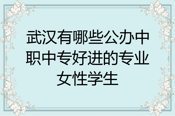 武汉有哪些公办中职中专好进的专业女性学生