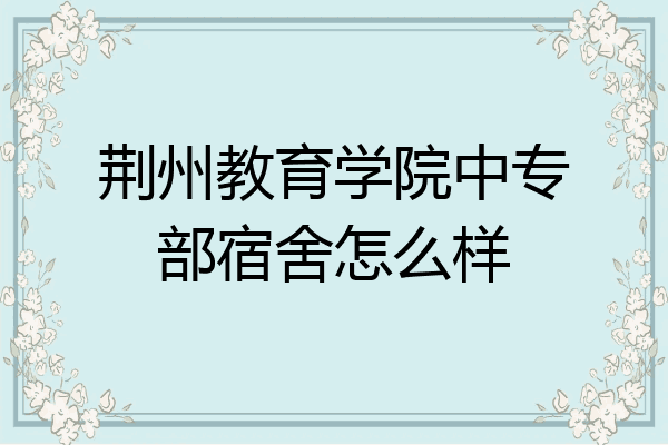 荆州教育学院中专部宿舍怎么样