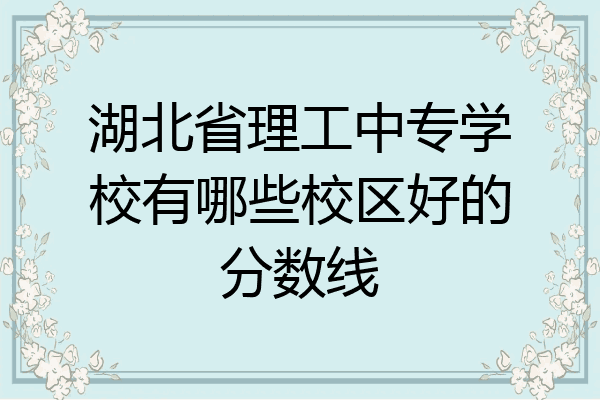 湖北省理工中专学校有哪些校区好的分数线