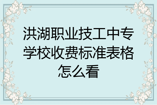 洪湖职业技工中专学校收费标准表格怎么看