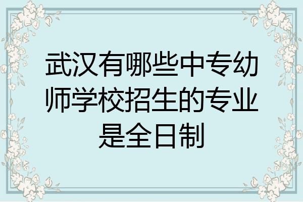 武汉有哪些中专幼师学校招生的专业是全日制