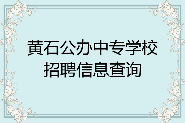 黄石公办中专学校招聘信息查询