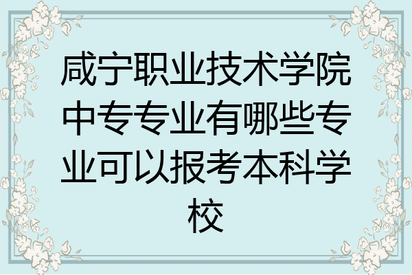 咸宁职业技术学院中专专业有哪些专业可以报考本科学校