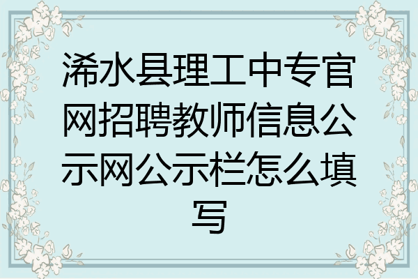 浠水县理工中专官网招聘教师信息公示网公示栏怎么填写