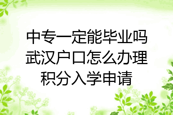 中专一定能毕业吗武汉户口怎么办理积分入学申请