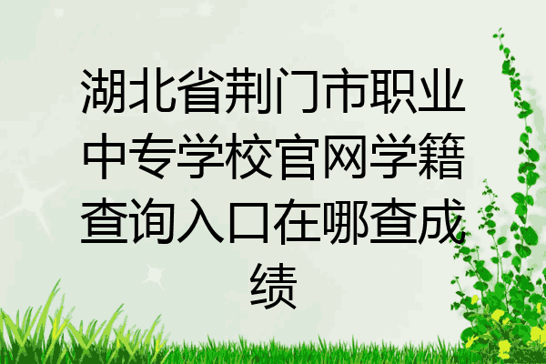 湖北省荆门市职业中专学校官网学籍查询入口在哪查成绩