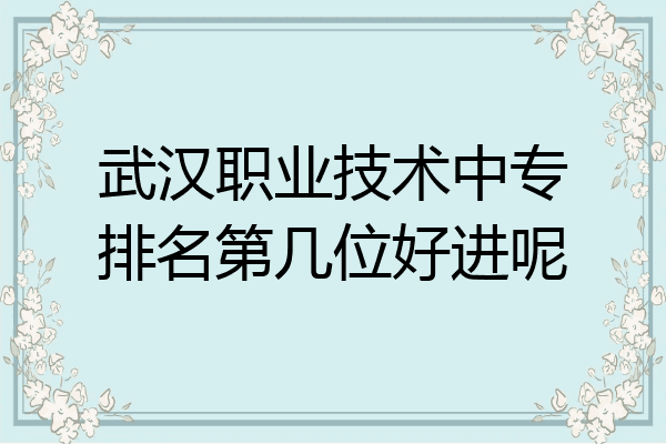 武汉职业技术中专排名第几位好进呢